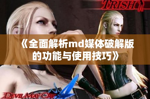 《全面解析md媒体破解版的功能与使用技巧》