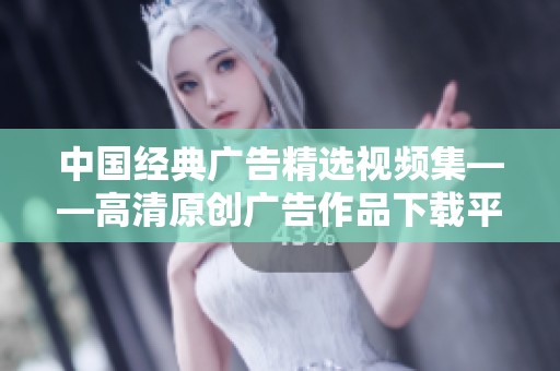 中国经典广告精选视频集——高清原创广告作品下载平台