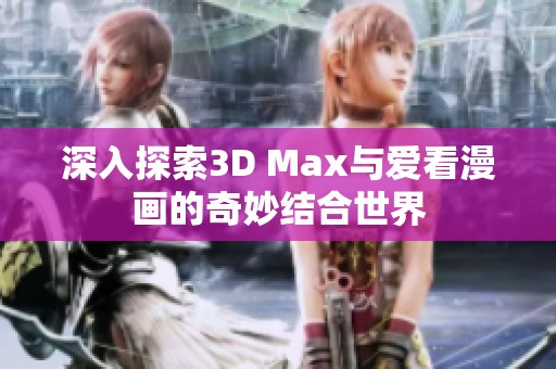 深入探索3D Max与爱看漫画的奇妙结合世界