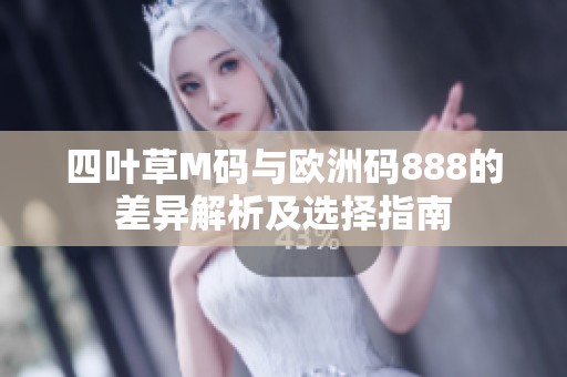 四叶草M码与欧洲码888的差异解析及选择指南