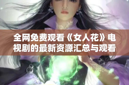 全网免费观看《女人花》电视剧的最新资源汇总与观看指南