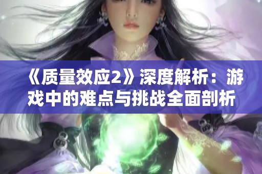 《质量效应2》深度解析：游戏中的难点与挑战全面剖析