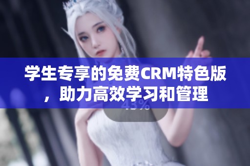 学生专享的免费CRM特色版，助力高效学习和管理