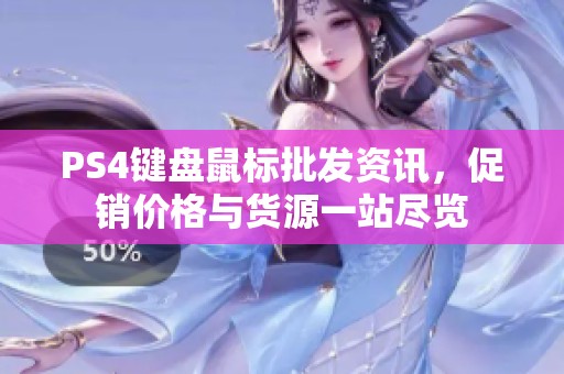 PS4键盘鼠标批发资讯，促销价格与货源一站尽览