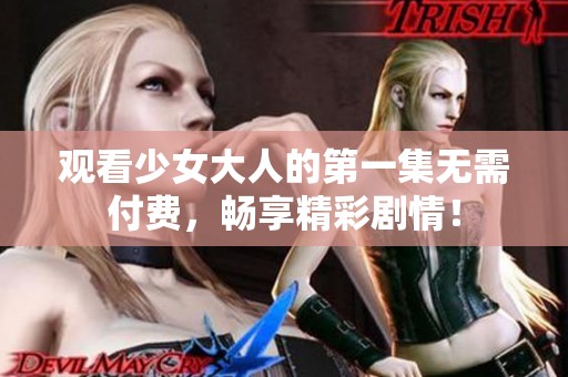 观看少女大人的第一集无需付费，畅享精彩剧情！