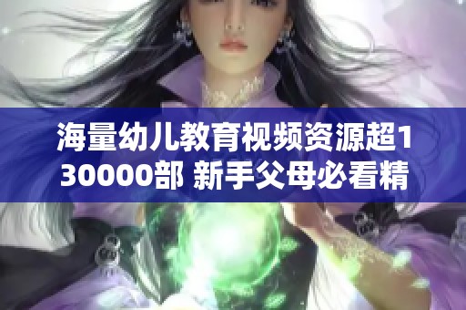 海量幼儿教育视频资源超130000部 新手父母必看精选合集