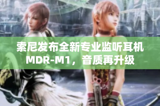 索尼发布全新专业监听耳机MDR-M1，音质再升级