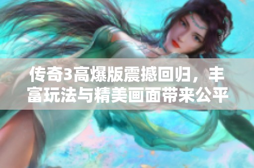 传奇3高爆版震撼回归，丰富玩法与精美画面带来公平竞技与绿色体验