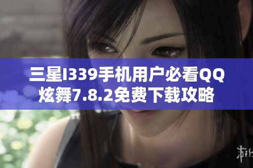 三星I339手机用户必看QQ炫舞7.8.2免费下载攻略