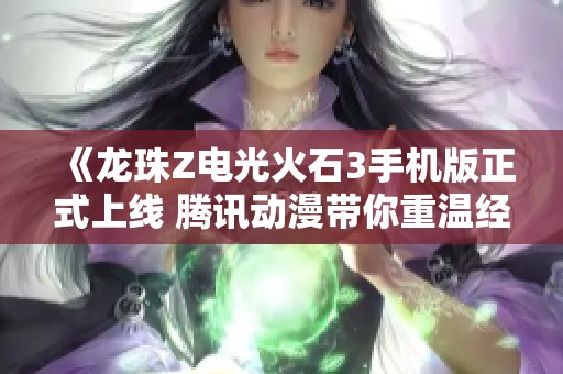 《龙珠Z电光火石3手机版正式上线 腾讯动漫带你重温经典》