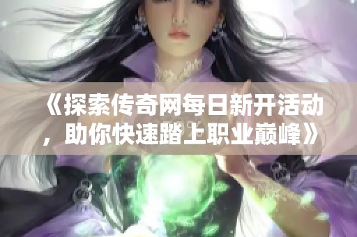 《探索传奇网每日新开活动，助你快速踏上职业巅峰》