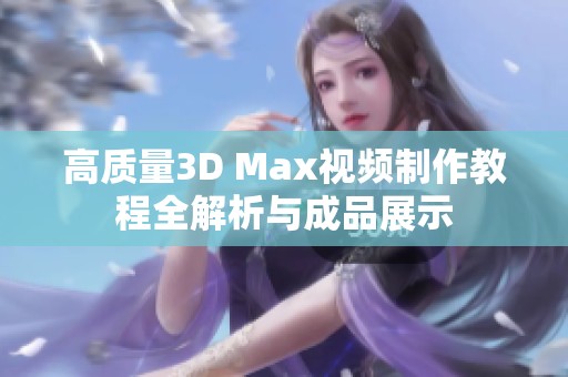 高质量3D Max视频制作教程全解析与成品展示