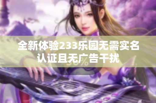 全新体验233乐园无需实名认证且无广告干扰