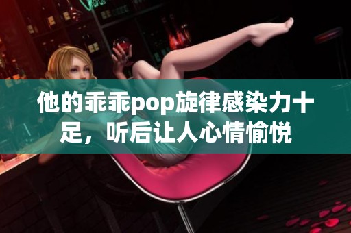 他的乖乖pop旋律感染力十足，听后让人心情愉悦