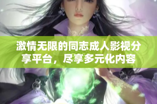 激情无限的同志成人影视分享平台，尽享多元化内容