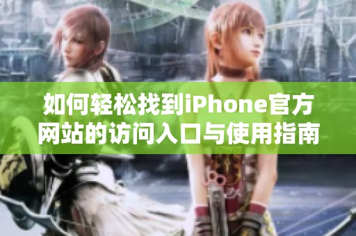 如何轻松找到iPhone官方网站的访问入口与使用指南