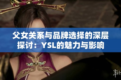 父女关系与品牌选择的深层探讨：YSL的魅力与影响