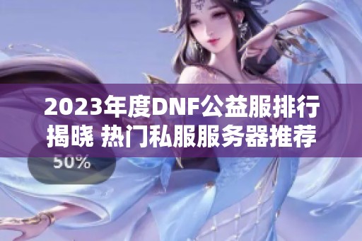 2023年度DNF公益服排行揭晓 热门私服服务器推荐与介绍