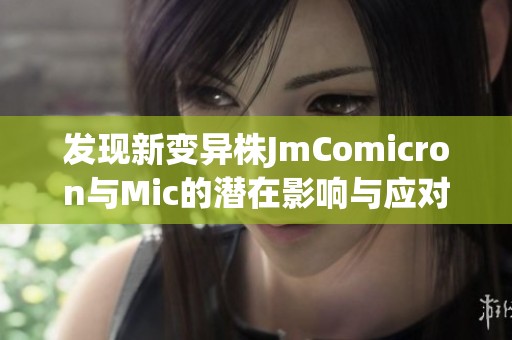 发现新变异株JmComicron与Mic的潜在影响与应对策略