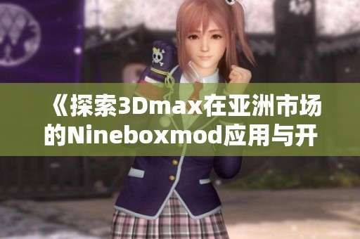 《探索3Dmax在亚洲市场的Nineboxmod应用与开发魅力》