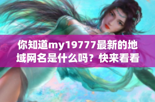 你知道my19777最新的地域网名是什么吗？快来看看！