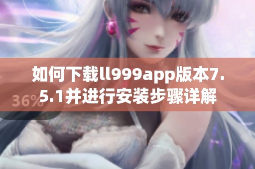 如何下载ll999app版本7.5.1并进行安装步骤详解