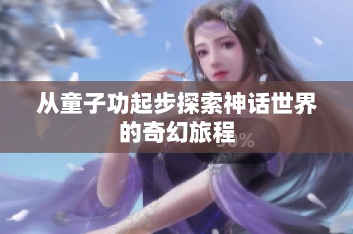 从童子功起步探索神话世界的奇幻旅程