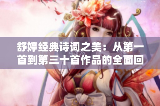 舒婷经典诗词之美：从第一首到第三十首作品的全面回顾