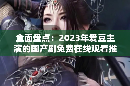 全面盘点：2023年爱豆主演的国产剧免费在线观看推荐