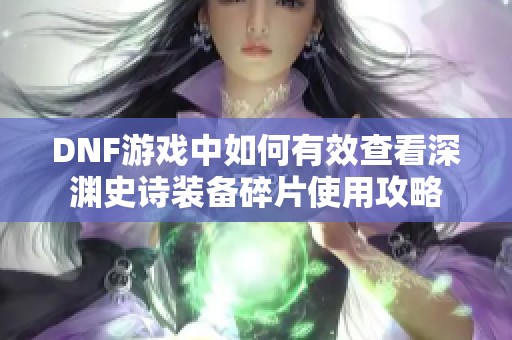 DNF游戏中如何有效查看深渊史诗装备碎片使用攻略