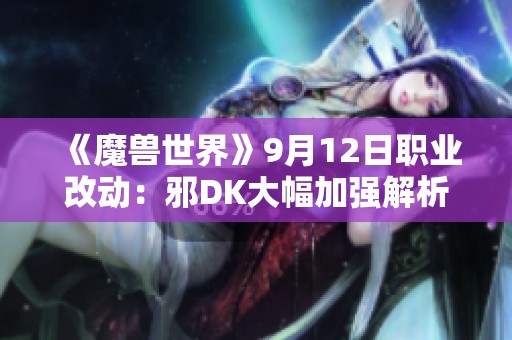 《魔兽世界》9月12日职业改动：邪DK大幅加强解析与展望