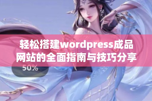 轻松搭建wordpress成品网站的全面指南与技巧分享