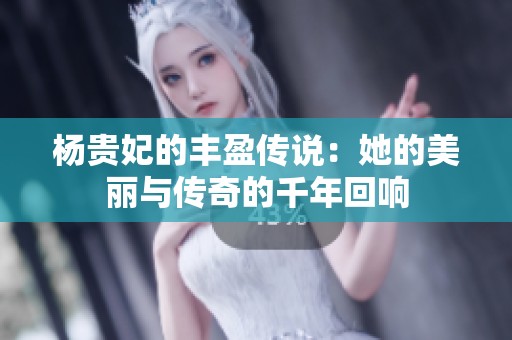 杨贵妃的丰盈传说：她的美丽与传奇的千年回响