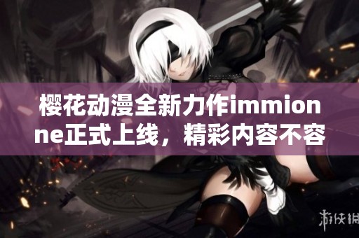 樱花动漫全新力作immionne正式上线，精彩内容不容错过