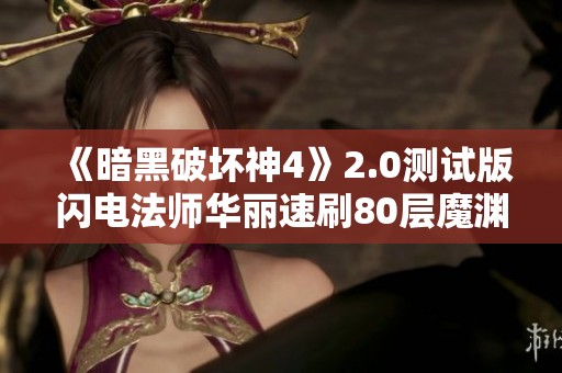 《暗黑破坏神4》2.0测试版闪电法师华丽速刷80层魔渊和深坑攻略