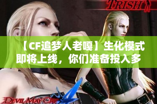 【CF追梦人老嘎】生化模式即将上线，你们准备投入多少资源呢？