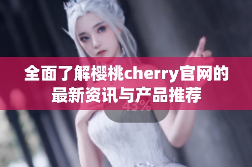 全面了解樱桃cherry官网的最新资讯与产品推荐