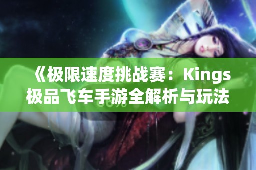 《极限速度挑战赛：Kings极品飞车手游全解析与玩法攻略》