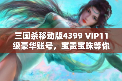 三国杀移动版4399 VIP11级豪华账号，宝贵宝珠等你来战！