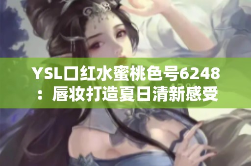 YSL口红水蜜桃色号6248：唇妆打造夏日清新感受