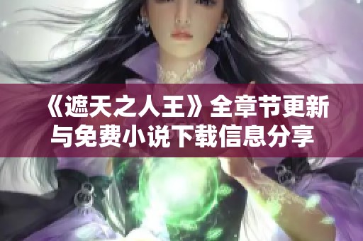 《遮天之人王》全章节更新与免费小说下载信息分享