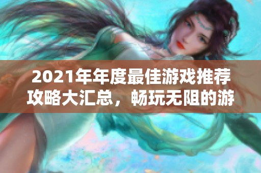 2021年年度最佳游戏推荐攻略大汇总，畅玩无阻的游戏体验