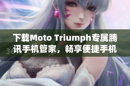 下载Moto Triumph专属腾讯手机管家，畅享便捷手机管理体验