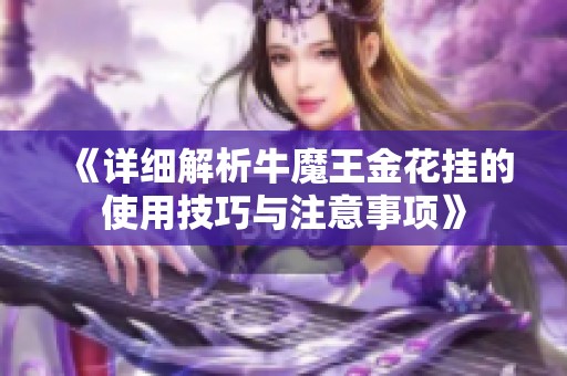 《详细解析牛魔王金花挂的使用技巧与注意事项》