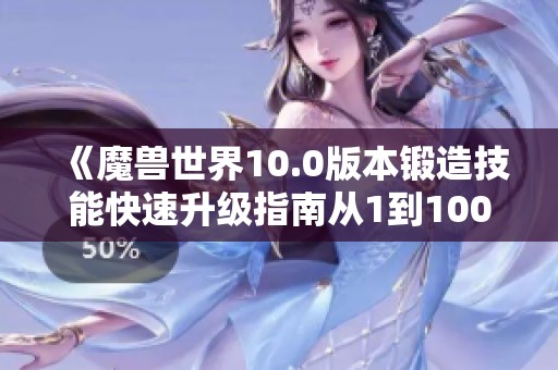 《魔兽世界10.0版本锻造技能快速升级指南从1到100》