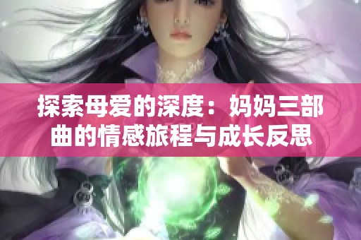 探索母爱的深度：妈妈三部曲的情感旅程与成长反思