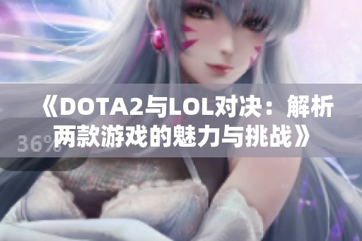 《DOTA2与LOL对决：解析两款游戏的魅力与挑战》