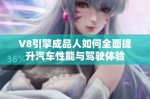 V8引擎成品人如何全面提升汽车性能与驾驶体验