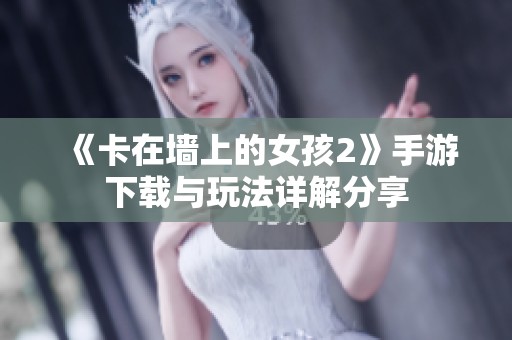 《卡在墙上的女孩2》手游下载与玩法详解分享