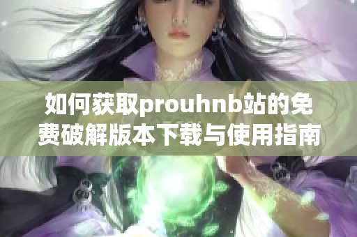 如何获取prouhnb站的免费破解版本下载与使用指南